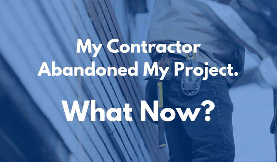 My Contractor Abandoned My Project, What Now?